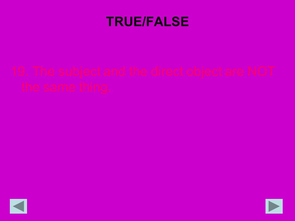 TRUE/FALSE 19. The subject and the direct object are NOT the same thing.