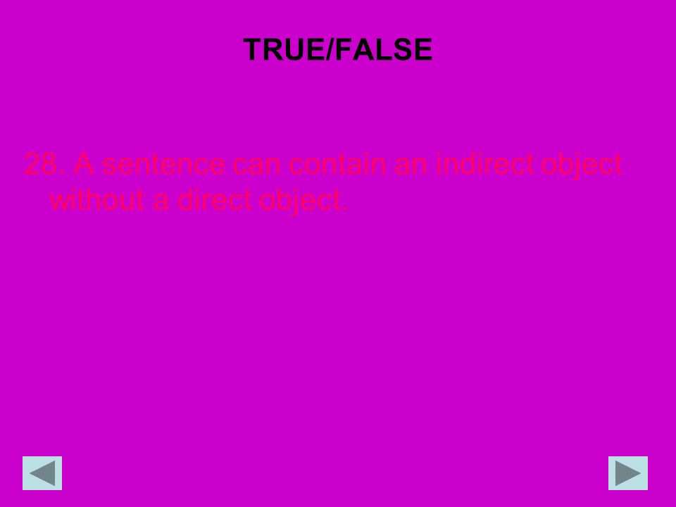 TRUE/FALSE 28. A sentence can contain an indirect object without a direct object.