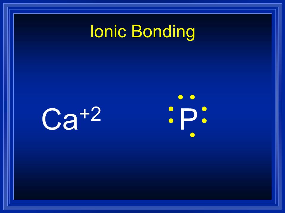 Ionic Bonding Ca+2 P