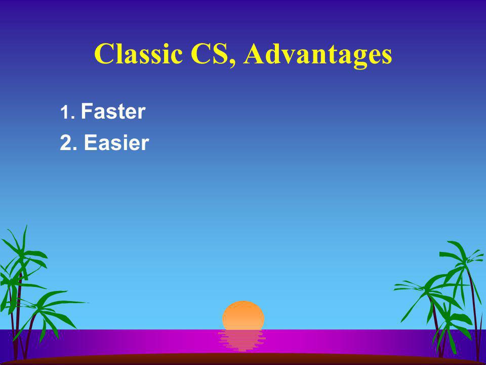 Classic CS, Advantages 1. Faster 2. Easier