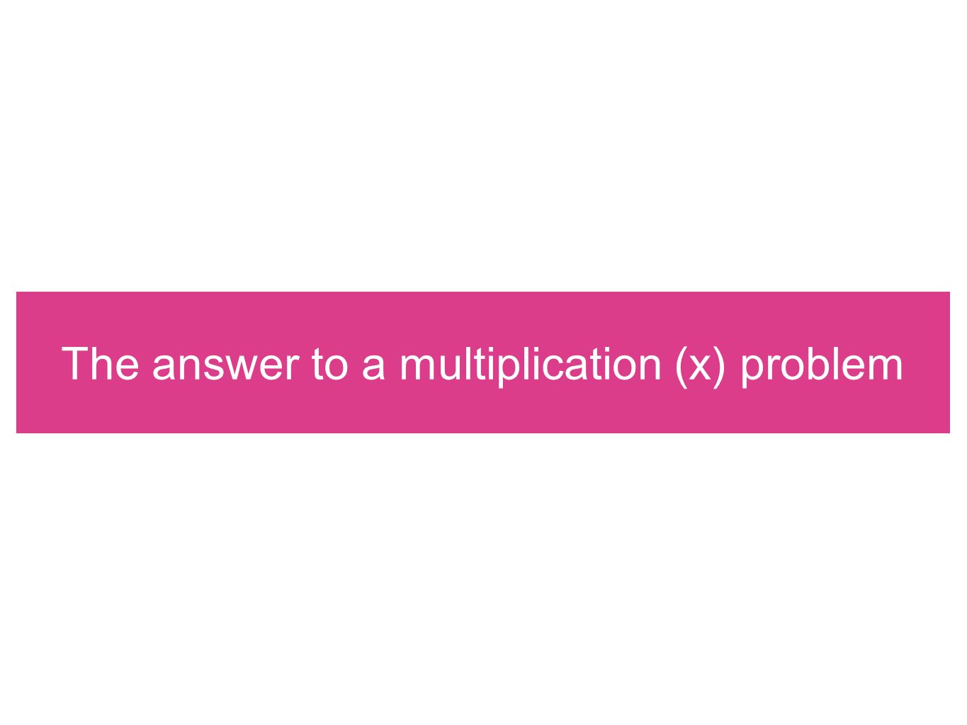 The answer to a multiplication (x) problem