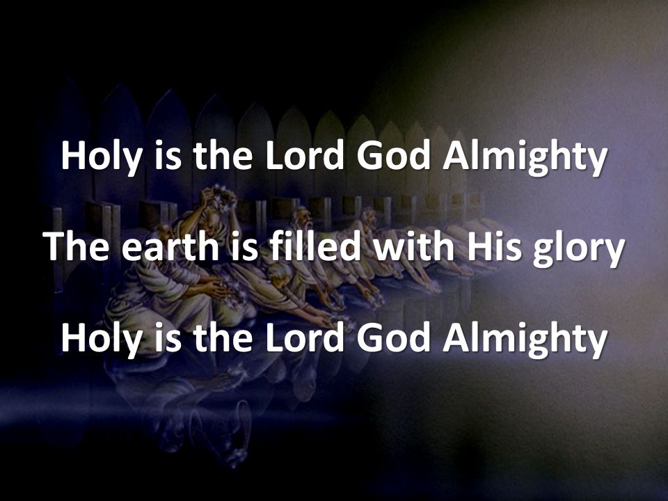 Holy is the Lord God Almighty The earth is filled with His glory