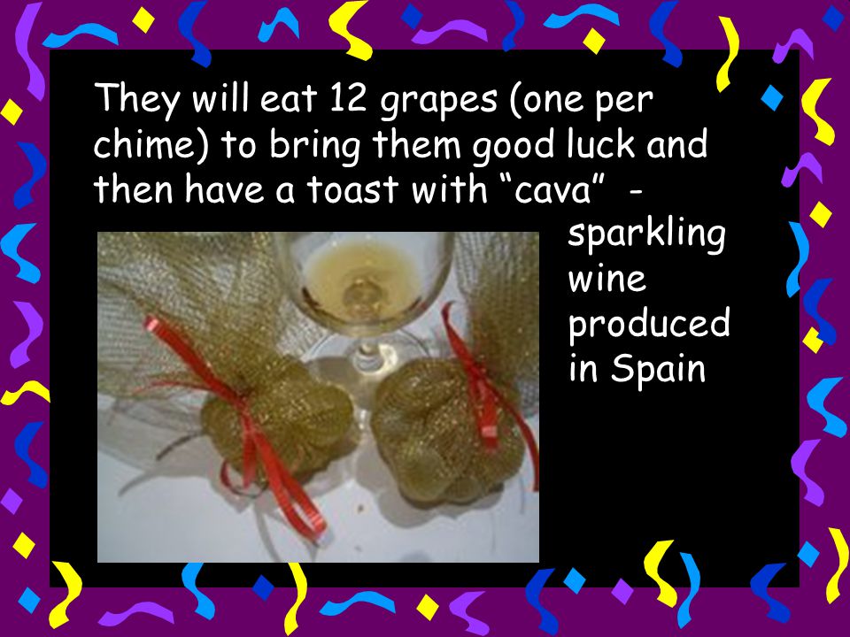 They will eat 12 grapes (one per chime) to bring them good luck and then have a toast with cava -