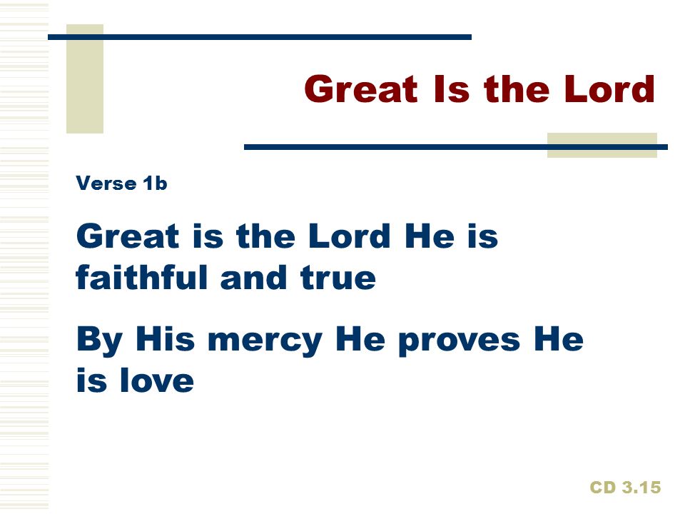 Great Is the Lord Great is the Lord He is faithful and true