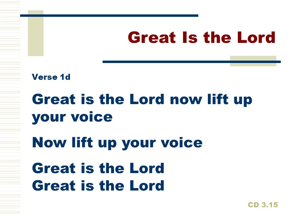Great Is the Lord Great is the Lord now lift up your voice