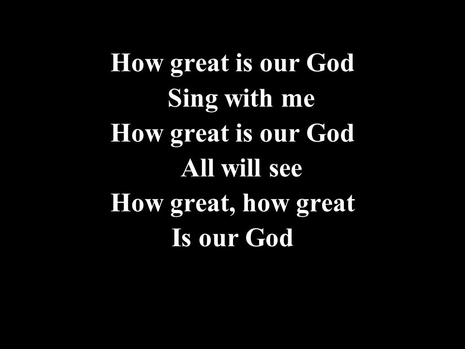 How great is our God Sing with me All will see How great, how great Is our God