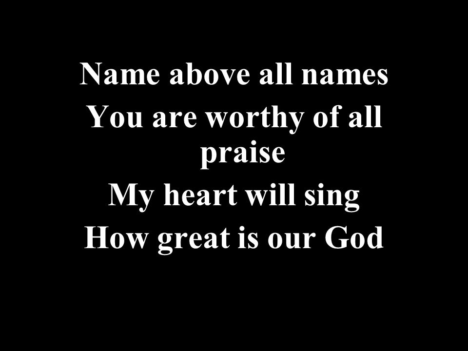 You are worthy of all praise