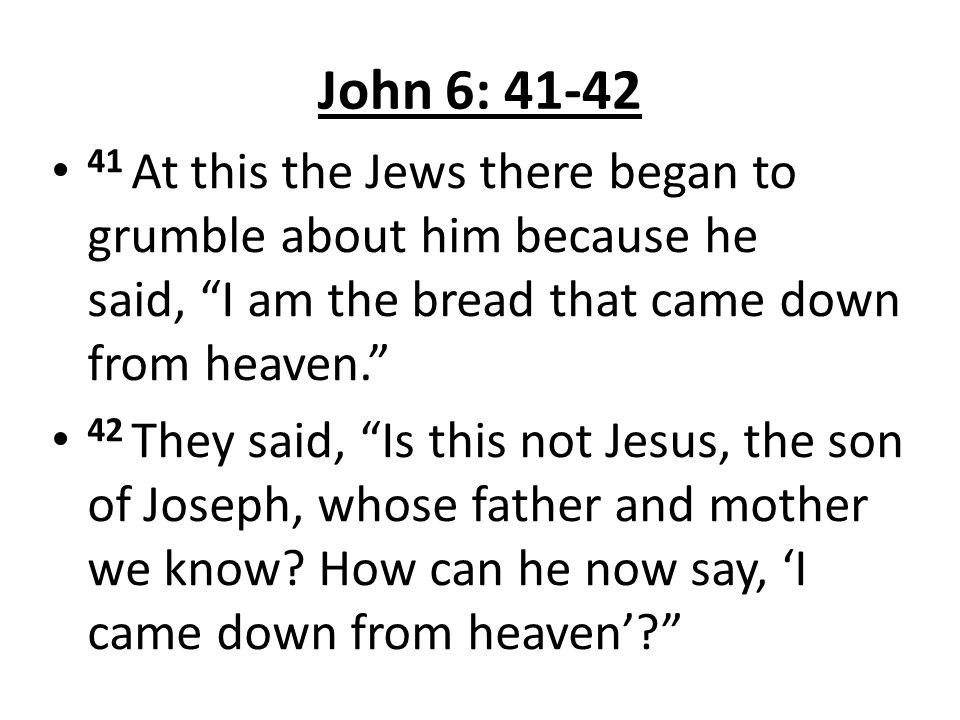 John 6: At this the Jews there began to grumble about him because he said, I am the bread that came down from heaven.