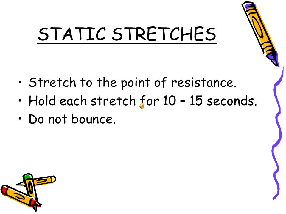 STATIC STRETCHES Stretch to the point of resistance.