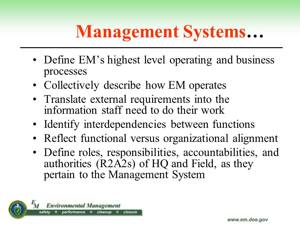 Management Systems… Define EM’s highest level operating and business processes. Collectively describe how EM operates.