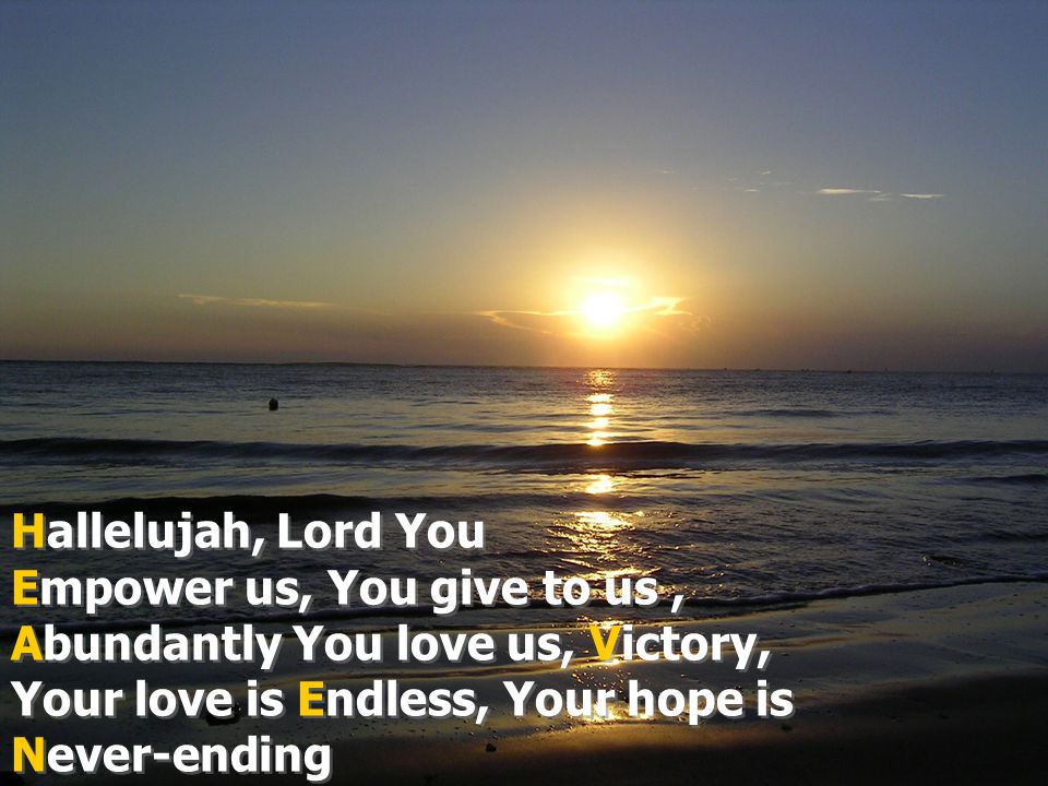 Hallelujah, Lord You Empower us, You give to us , Abundantly You love us, Victory, Your love is Endless, Your hope is Never-ending.