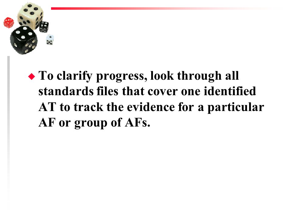 To clarify progress, look through all standards files that cover one identified AT to track the evidence for a particular AF or group of AFs.