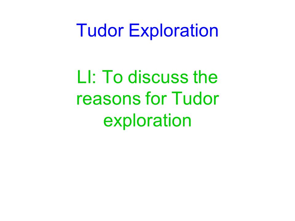 LI: To discuss the reasons for Tudor exploration