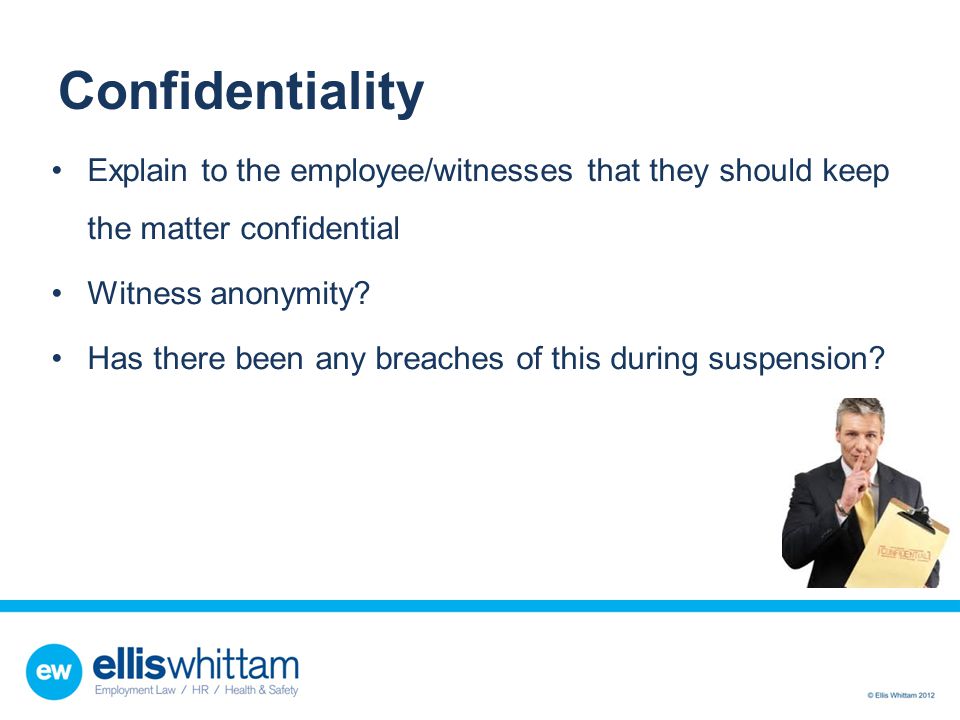 Confidentiality Explain to the employee/witnesses that they should keep the matter confidential. Witness anonymity
