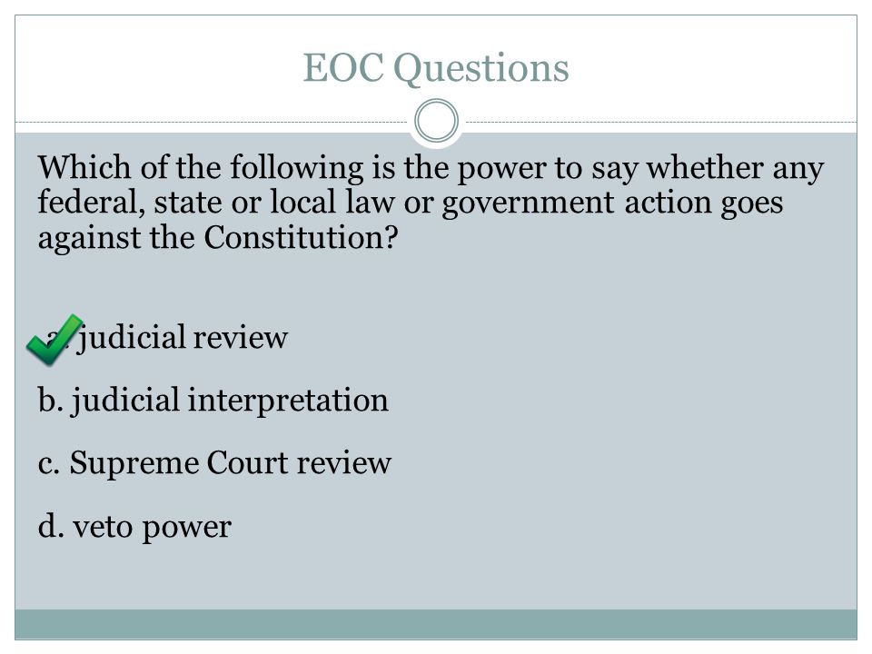 EOC Questions Which of the following is the power to say whether any federal, state or local law or government action goes against the Constitution