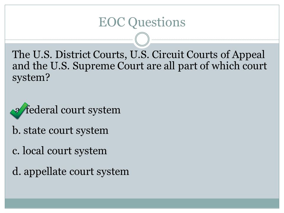 EOC Questions The U.S. District Courts, U.S. Circuit Courts of Appeal and the U.S. Supreme Court are all part of which court system