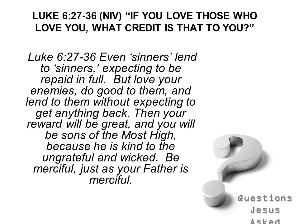 LUKE 6:27-36 (NIV) IF YOU LOVE THOSE WHO LOVE YOU, WHAT CREDIT IS THAT TO YOU