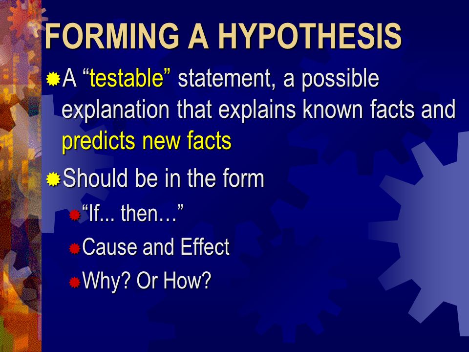 FORMING A HYPOTHESIS A testable statement, a possible explanation that explains known facts and predicts new facts.