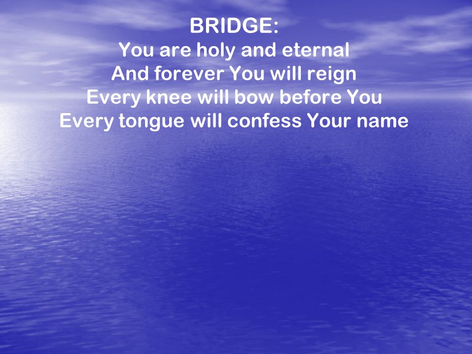 BRIDGE: You are holy and eternal And forever You will reign