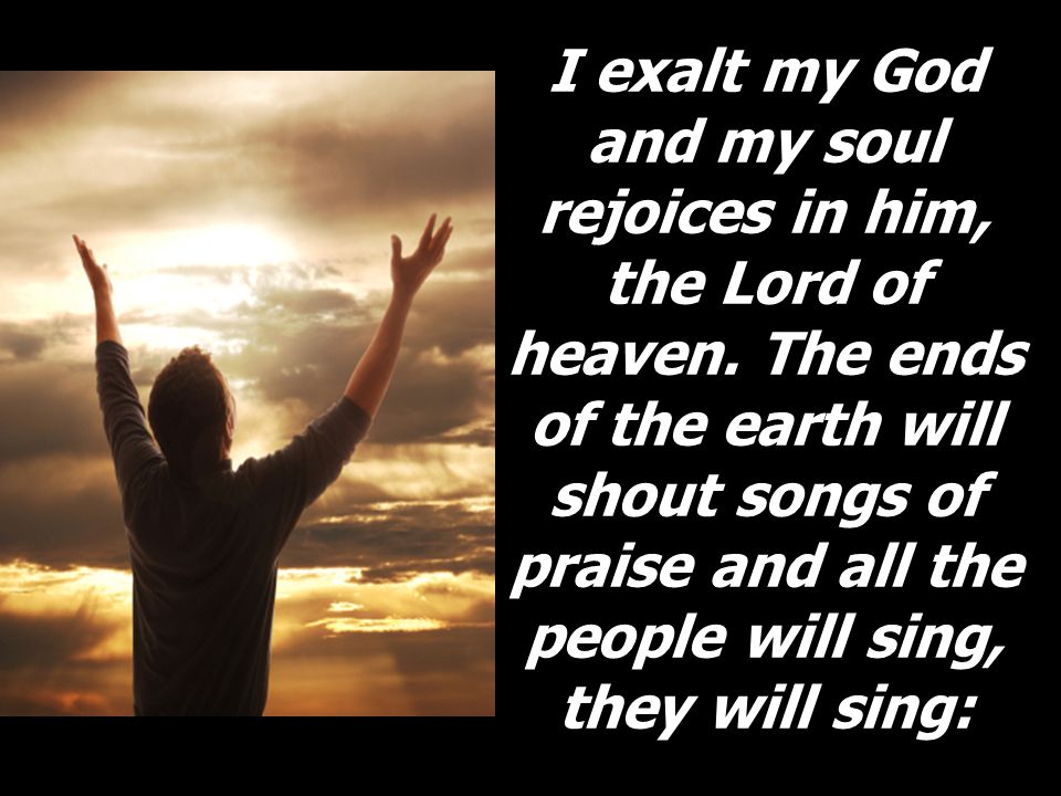 I exalt my God and my soul rejoices in him, the Lord of heaven
