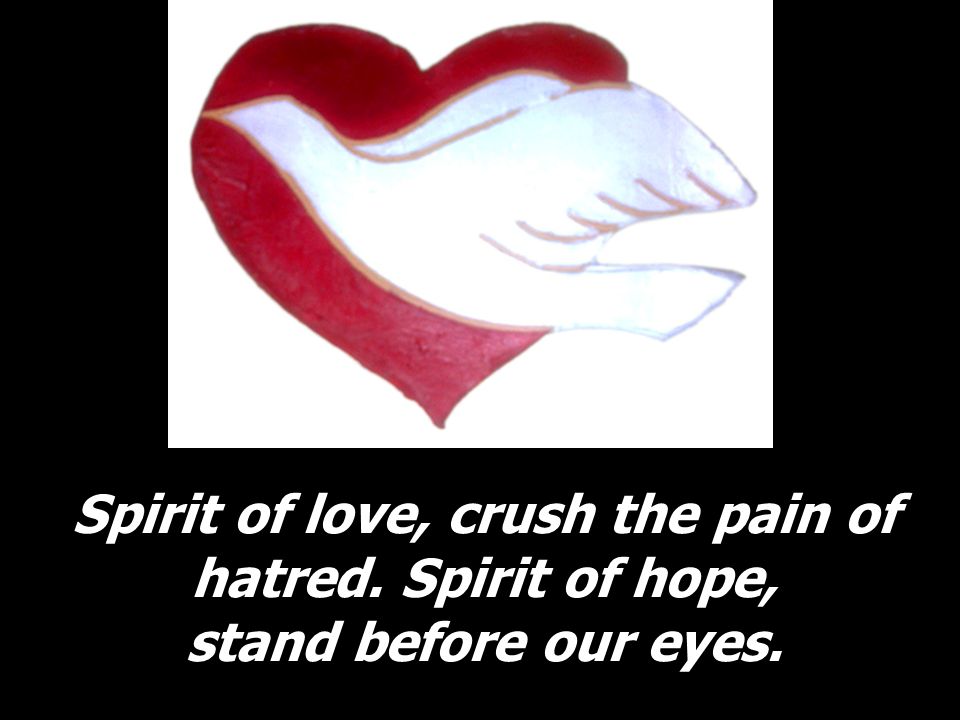 Spirit of love, crush the pain of hatred