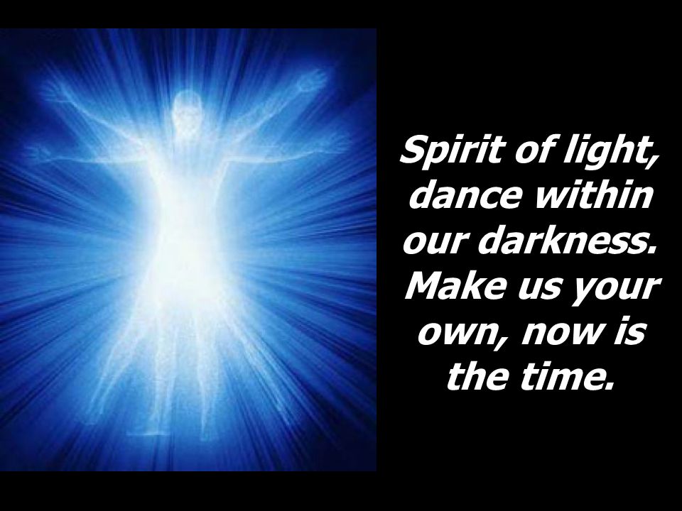 Spirit of light, dance within our darkness