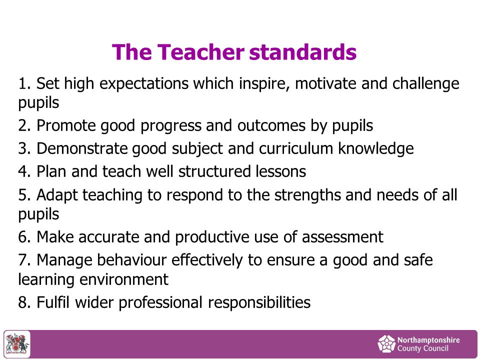 The Teacher standards 1. Set high expectations which inspire, motivate and challenge pupils. 2. Promote good progress and outcomes by pupils.