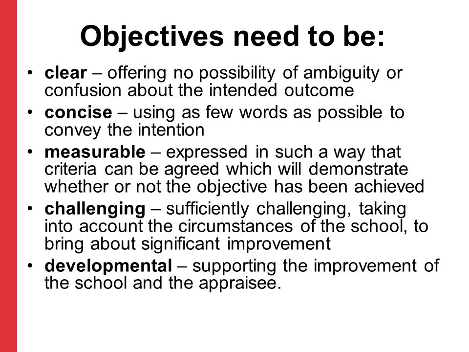 Objectives need to be: clear – offering no possibility of ambiguity or confusion about the intended outcome.