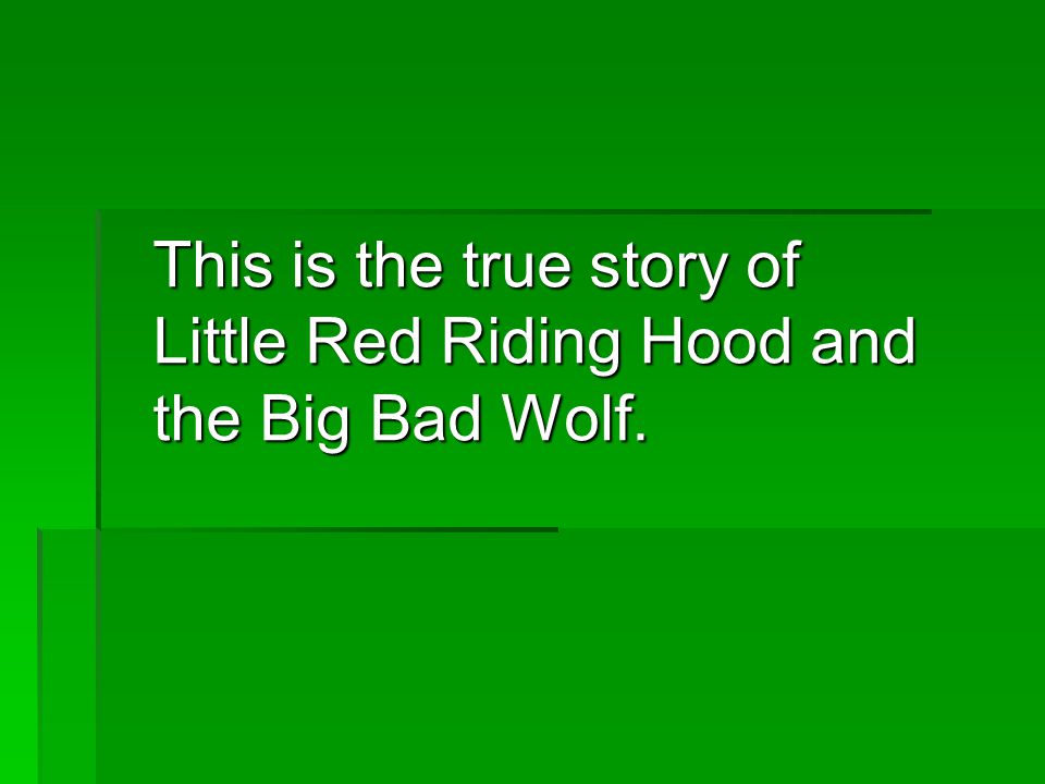 This is the true story of Little Red Riding Hood and the Big Bad Wolf.
