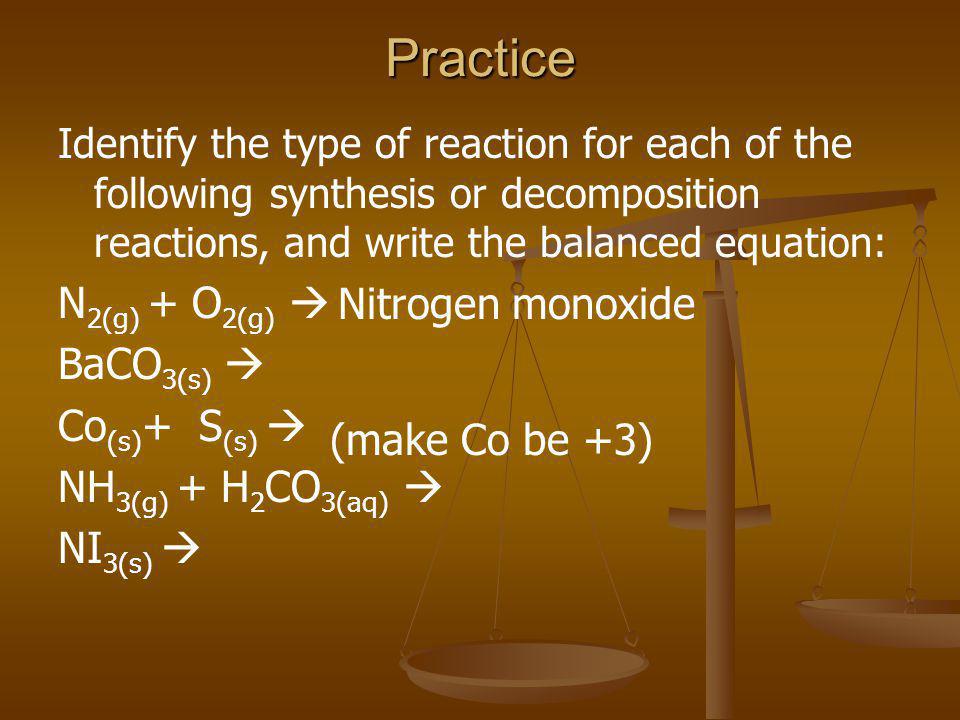 Practice N2(g) + O2(g)  BaCO3(s)  Co(s)+ S(s)  Nitrogen monoxide