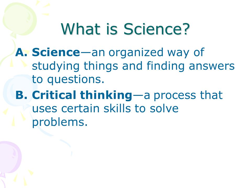 What is Science Science—an organized way of studying things and finding answers to questions.
