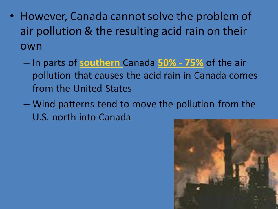 However, Canada cannot solve the problem of air pollution & the resulting acid rain on their own