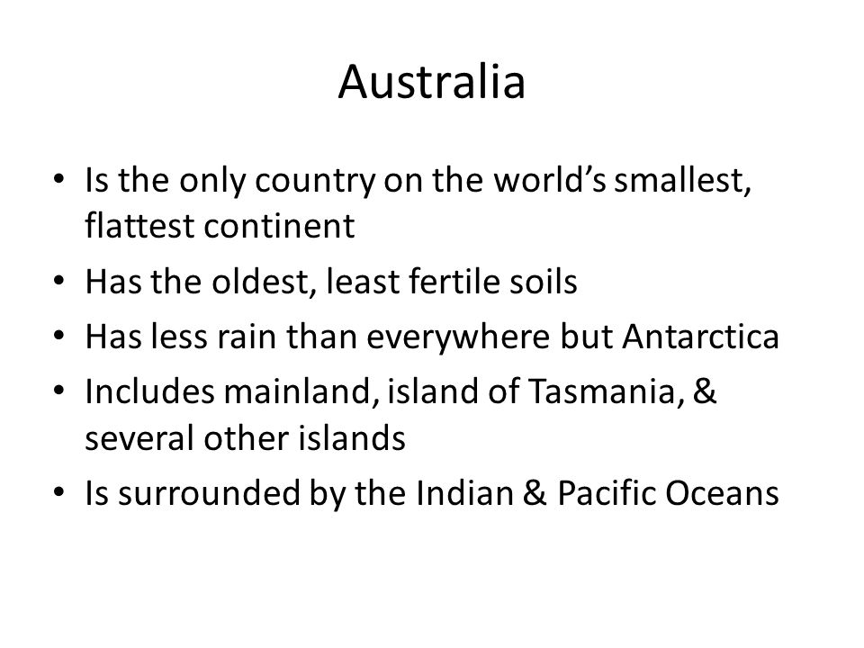 Australia Is the only country on the world’s smallest, flattest continent. Has the oldest, least fertile soils.
