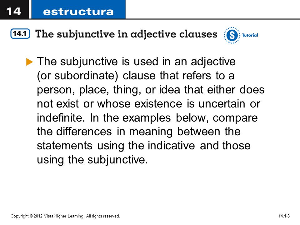 The subjunctive is used in an adjective (or subordinate) clause that refers to a person, place, thing, or idea that either does not exist or whose existence is uncertain or indefinite. In the examples below, compare the differences in meaning between the statements using the indicative and those using the subjunctive.