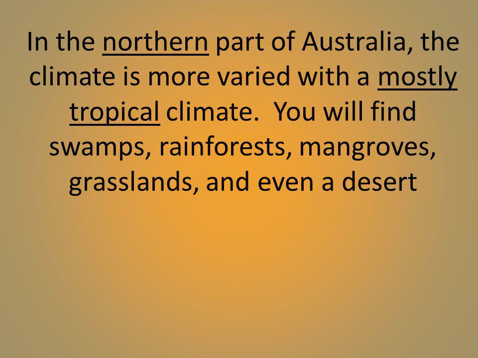 In the northern part of Australia, the climate is more varied with a mostly tropical climate.