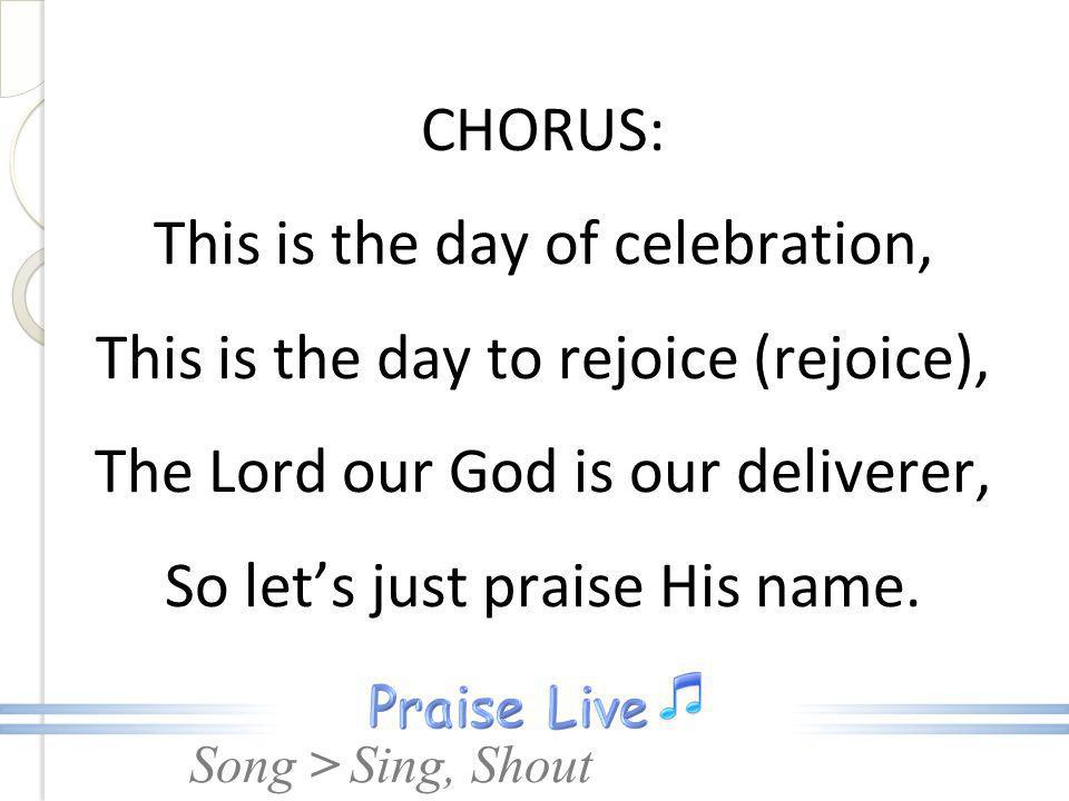 CHORUS: This is the day of celebration, This is the day to rejoice (rejoice), The Lord our God is our deliverer, So let’s just praise His name.