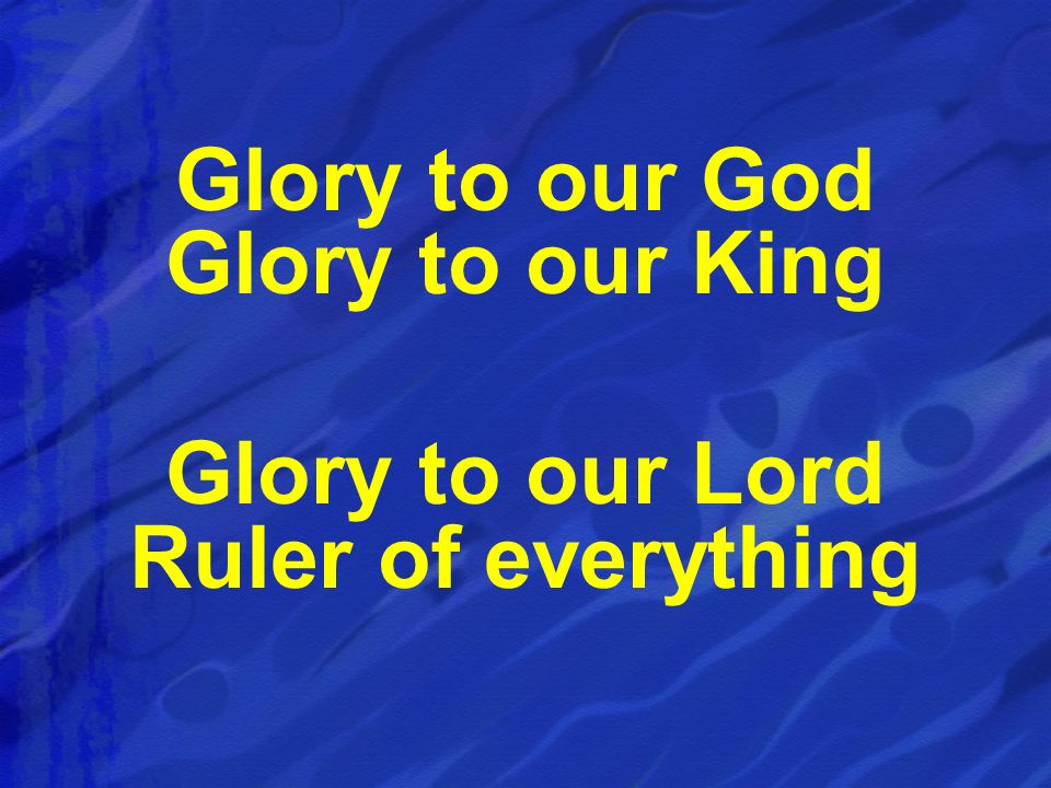 Glory to our God Glory to our King