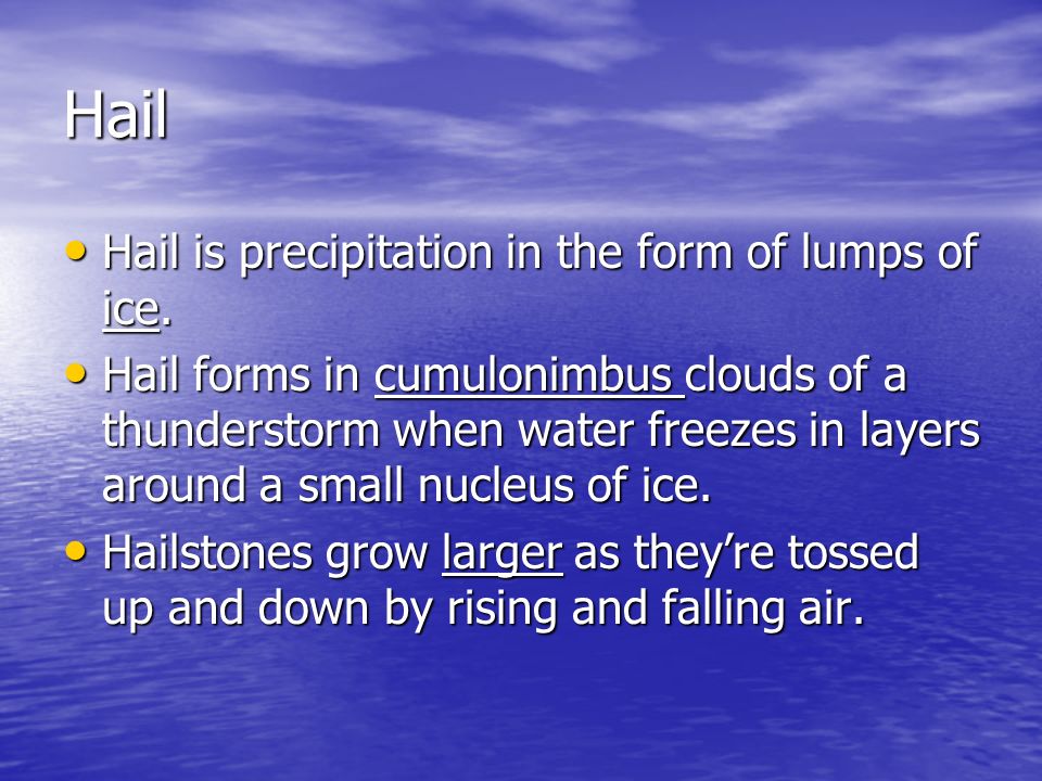 Hail Hail is precipitation in the form of lumps of ice.