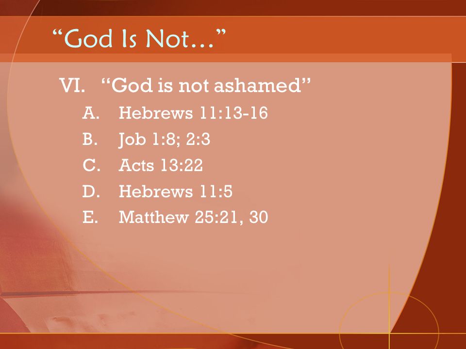 God Is Not… God is not ashamed Hebrews 11:13-16 Job 1:8; 2:3