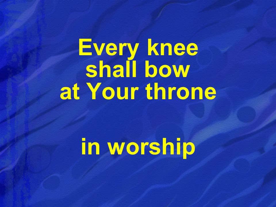 Every knee shall bow at Your throne in worship