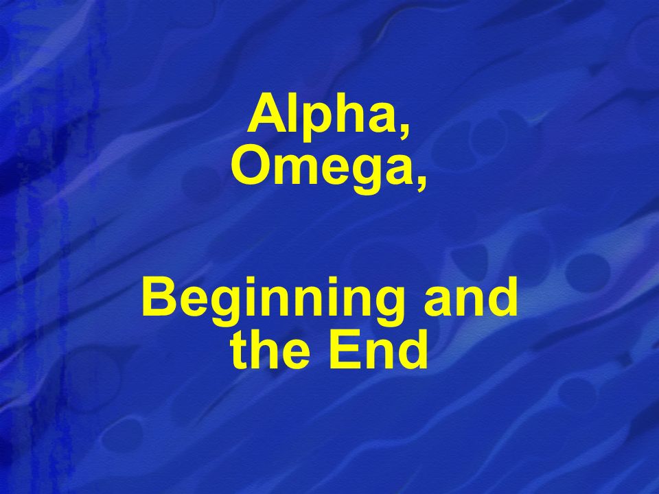 Alpha, Omega, Beginning and the End
