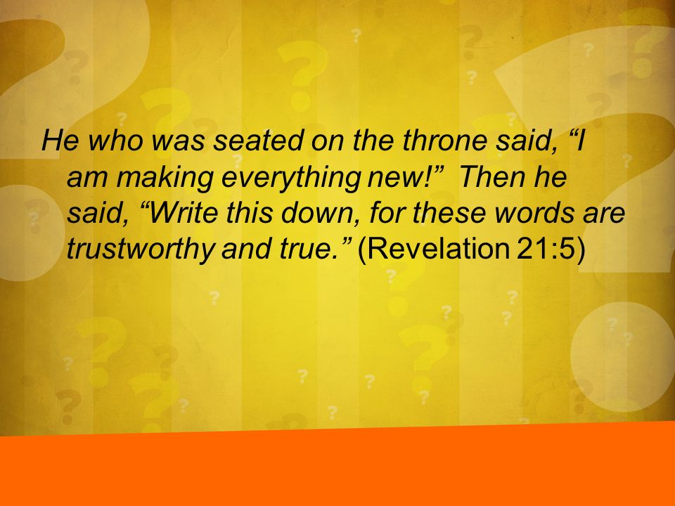 He who was seated on the throne said, I am making everything new