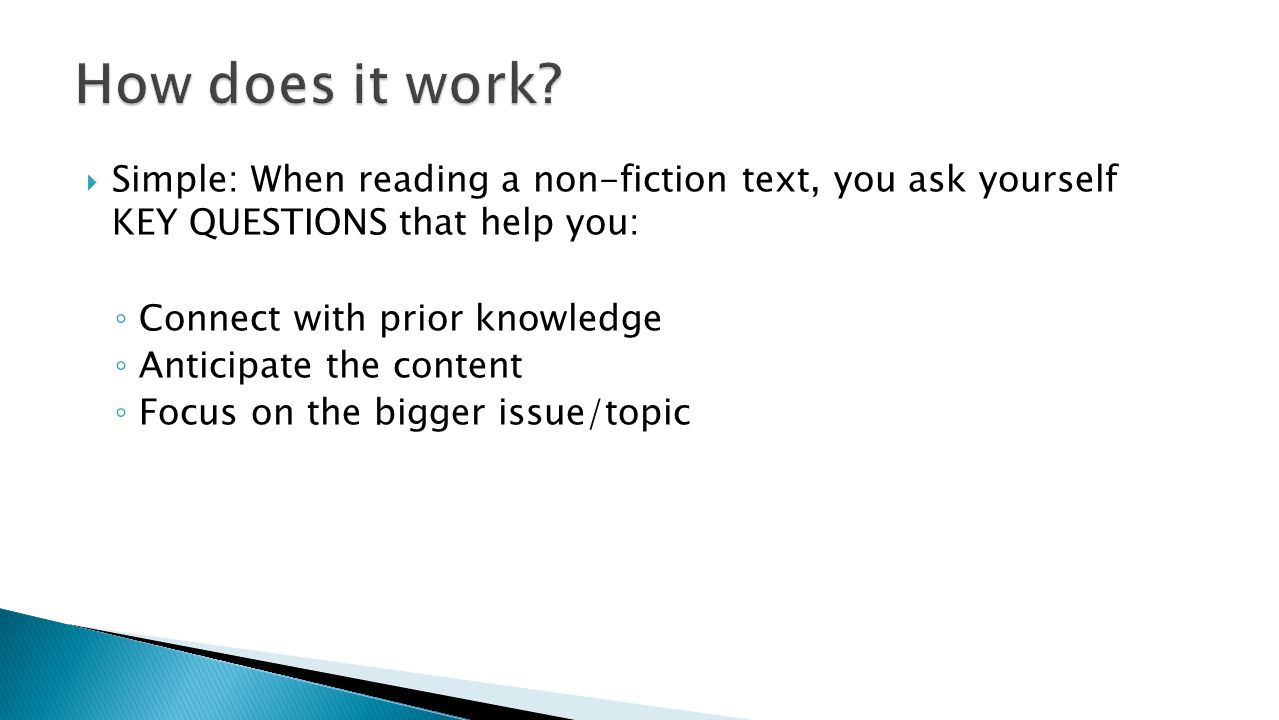 How does it work Simple: When reading a non-fiction text, you ask yourself KEY QUESTIONS that help you: