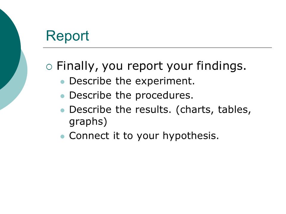 Report Finally, you report your findings. Describe the experiment.