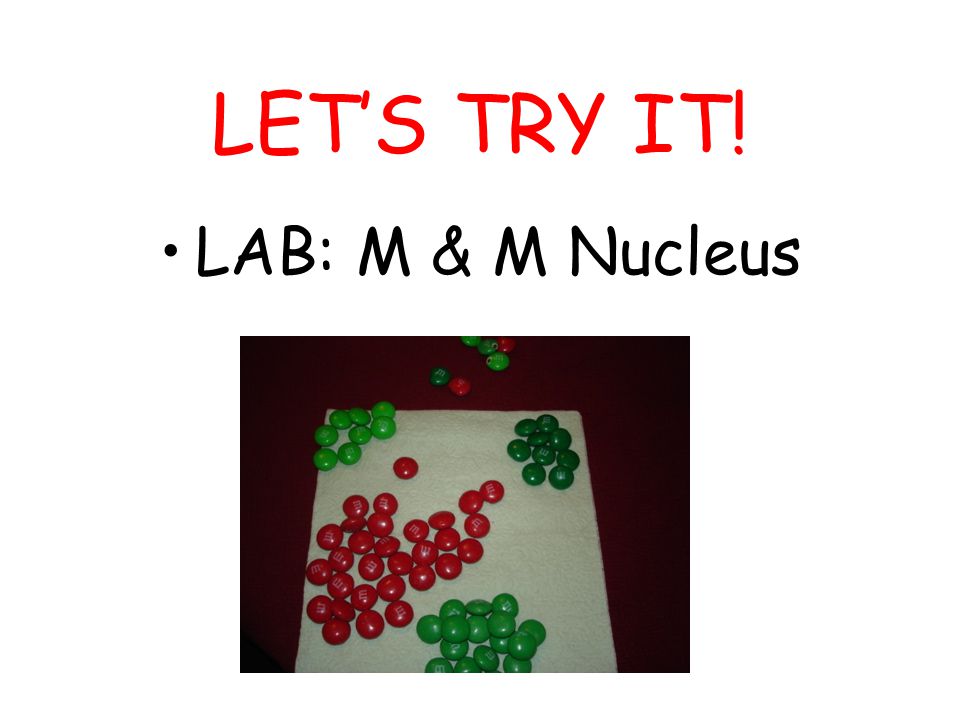 LET’S TRY IT! LAB: M & M Nucleus