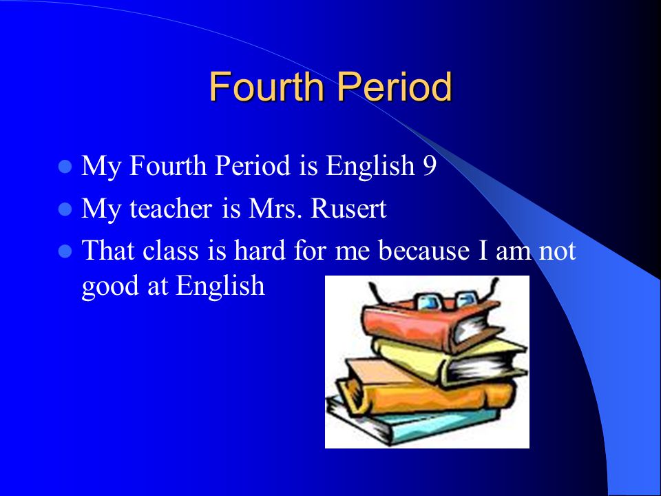 Fourth Period My Fourth Period is English 9 My teacher is Mrs. Rusert