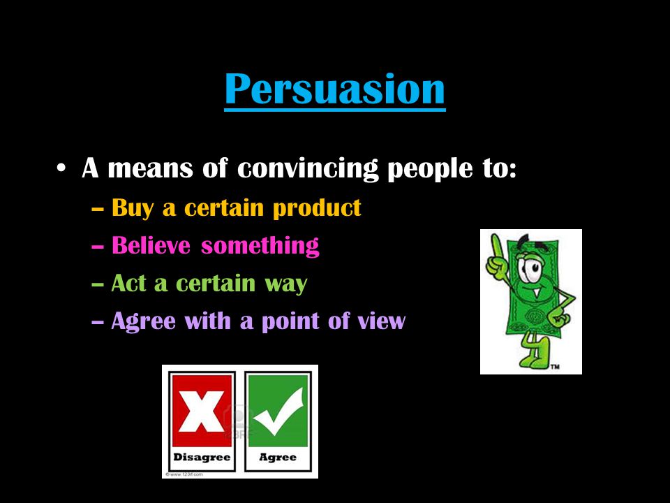 Persuasion A means of convincing people to: Buy a certain product