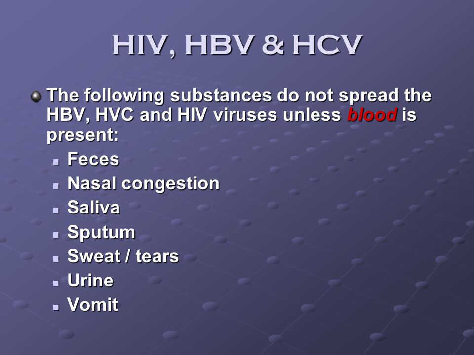 HIV, HBV & HCV The following substances do not spread the HBV, HVC and HIV viruses unless blood is present: