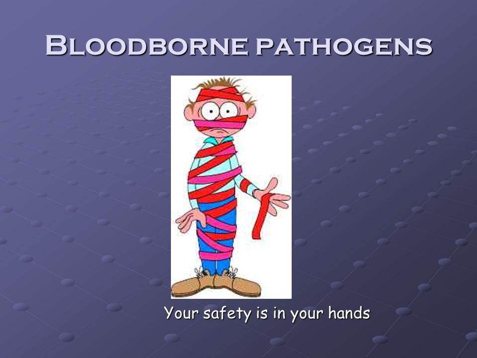 Bloodborne pathogens Your safety is in your hands