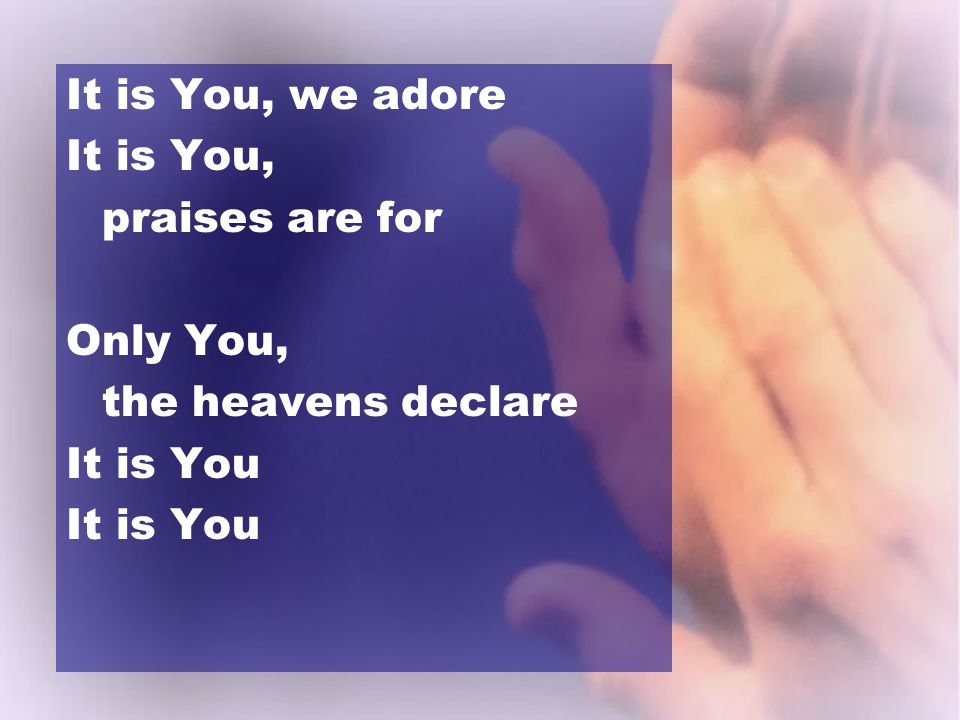 It is You, we adore It is You, praises are for Only You, the heavens declare It is You